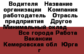 Водителя › Название организации ­ Компания-работодатель › Отрасль предприятия ­ Другое › Минимальный оклад ­ 120 000 - Все города Работа » Вакансии   . Кемеровская обл.,Юрга г.